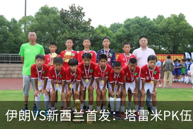 伊朗VS新西兰首发：塔雷米PK伍德 贾汉巴赫什替补席待命